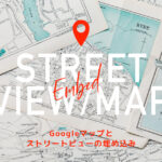 Googleマップとストリートビューの埋め込み！WEBサイトに活用する方法とSEO効果を解説【初心者向け】